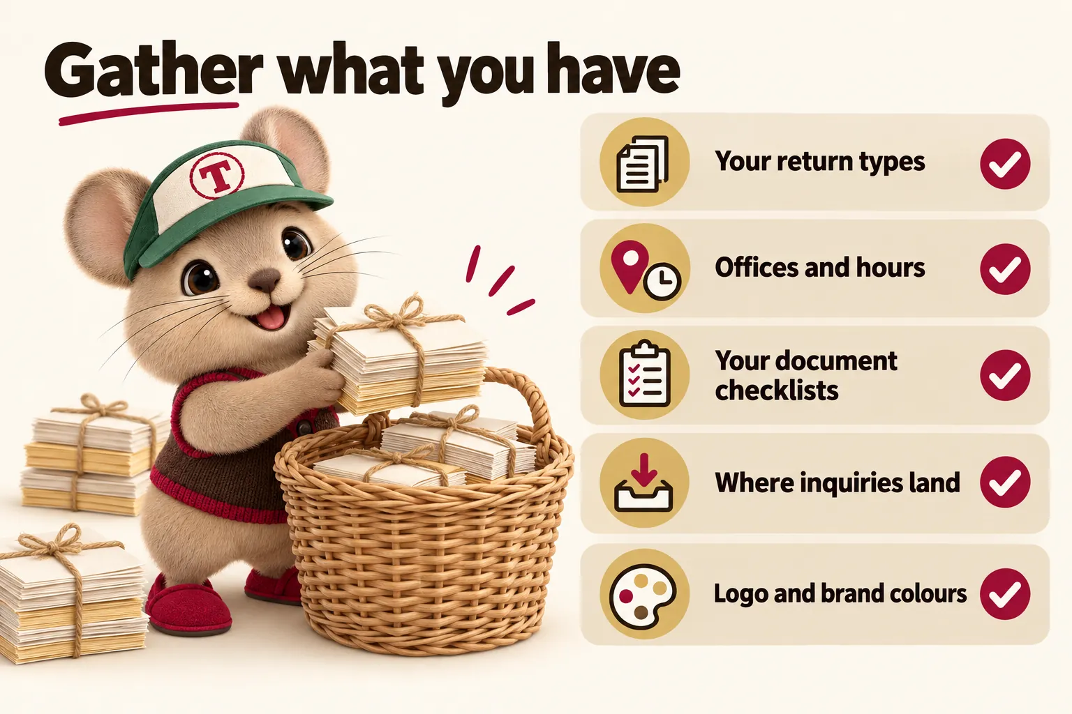 Gather what you have: your return types, offices and hours, your document checklists, where inquiries land, logo and brand colours. Tidbit gathers paper bundles into a basket.